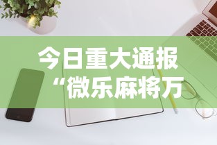 今日重大通报“微乐麻将万能开挂器苹果版下载”有挂详细开挂教程
