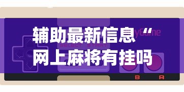 辅助最新信息“网上麻将有挂吗?_游戏_玩家_工具 辅助最新信息“网上麻将有挂吗?_游戏_玩家_工具