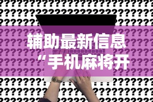 辅助最新信息“手机麻将开挂是真的吗	”附开挂脚本详细步骤