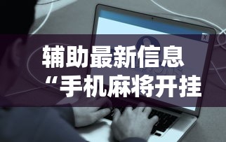 辅助最新信息“手机麻将开挂是真的吗”附开挂脚本详细步骤