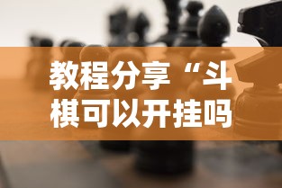 教程分享“斗棋可以开挂吗	”确实可以使用辅助
