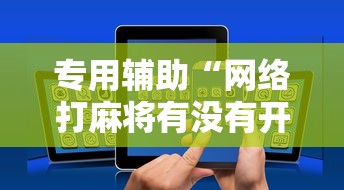 专用辅助“网络打麻将有没有开挂的”分享用挂教程
