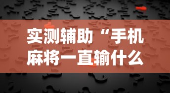 实测辅助“手机麻将一直输什么原因”(透视)其实真的有挂