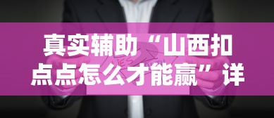 真实辅助“山西扣点点怎么才能赢”详细辅助透视