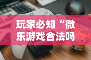 玩家必知“微乐游戏合法吗”真可以装挂