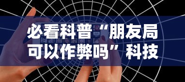 必看科普“朋友局可以作弊吗”科技辅助神器手机版教程