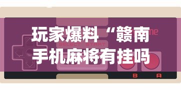 玩家爆料“赣南手机麻将有挂吗”(透视挂)详细用法教程