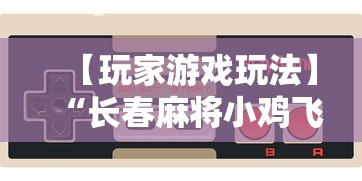 【玩家游戏玩法】“长春麻将小鸡飞蛋技巧”开挂详细教程
