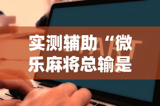 实测辅助“微乐麻将总输是咋回事”附开挂脚本详细教程