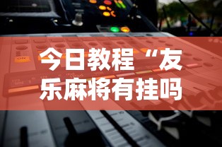 今日教程“友乐麻将有挂吗”2025开挂教程步骤