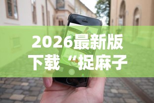 2026最新版下载“捉麻子怎么能赢”科技辅助神器手机版教程