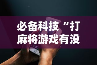 必备科技“打麻将游戏有没有挂”科技辅助神器手机版