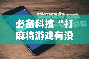 必备科技“打麻将游戏有没有挂”科技辅助神器手机版