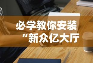 必学教你安装“新众亿大厅有挂吗	”科技辅助神器手机版教程