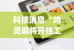 科技消息“哈灵麻将开挂工具苹果系统”(原来确实是有挂) 