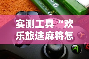实测工具“欢乐旅途麻将怎么开挂”详细开挂玩法