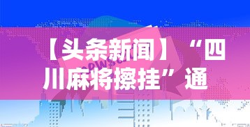 【头条新闻】“四川麻将擦挂	”通用版下载教程！