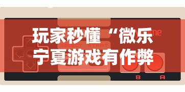 玩家秒懂“微乐宁夏游戏有作弊软件吗”详细开挂玩法