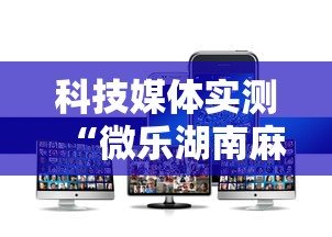 科技媒体实测“微乐湖南麻将怎样免费开挂”开挂科技辅助神器手机